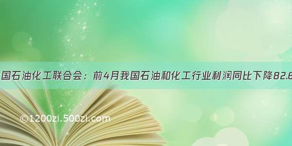 中国石油化工联合会：前4月我国石油和化工行业利润同比下降82.6%