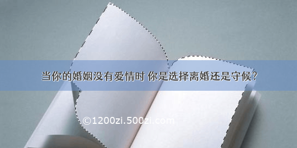 当你的婚姻没有爱情时 你是选择离婚还是守候？