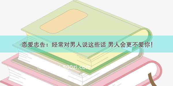 恋爱忠告：经常对男人说这些话 男人会更不爱你！