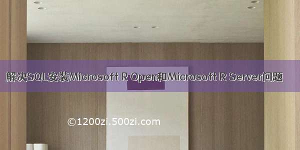 解决SQL安装Microsoft R Open和Microsoft R Server问题