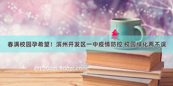 春满校园孕希望！滨州开发区一中疫情防控 校园绿化两不误