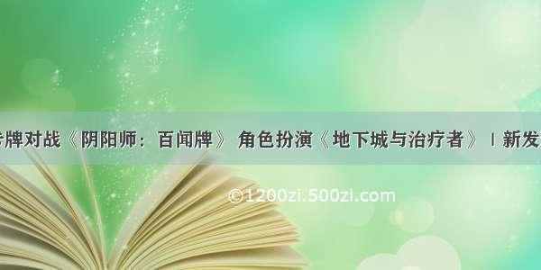 卡牌对战《阴阳师：百闻牌》 角色扮演《地下城与治疗者》｜新发现