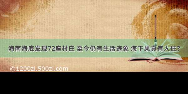 海南海底发现72座村庄 至今仍有生活迹象 海下果真有人住？