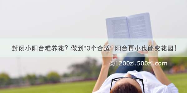 封闭小阳台难养花？做到“3个合适” 阳台再小也能变花园！