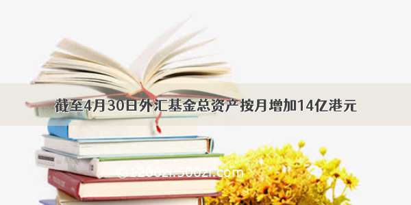 截至4月30日外汇基金总资产按月增加14亿港元