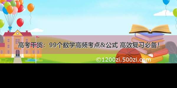 高考干货：99个数学高频考点&公式 高效复习必备！