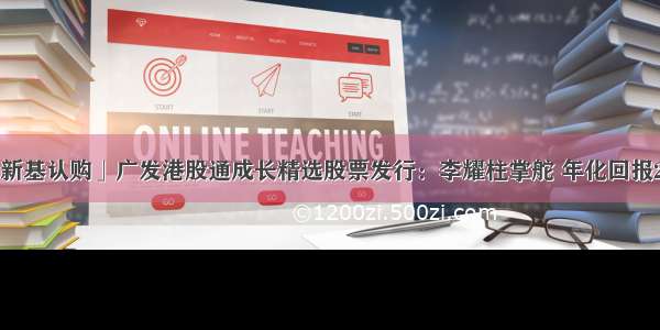 「新基认购」广发港股通成长精选股票发行：李耀柱掌舵 年化回报22%