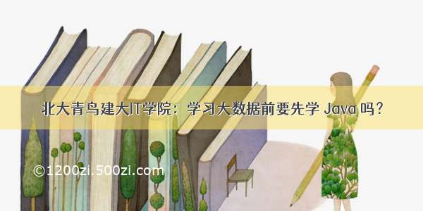 北大青鸟建大IT学院：学习大数据前要先学 Java 吗？