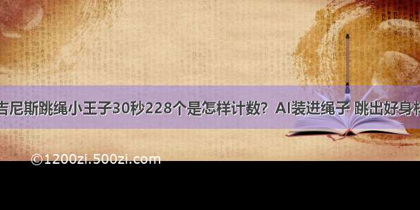 吉尼斯跳绳小王子30秒228个是怎样计数？AI装进绳子 跳出好身材