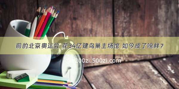 前的北京奥运会 花34亿建鸟巢主场馆 如今成了啥样？