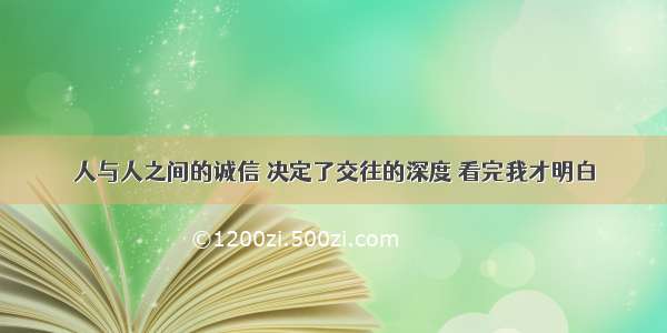 人与人之间的诚信 决定了交往的深度 看完我才明白