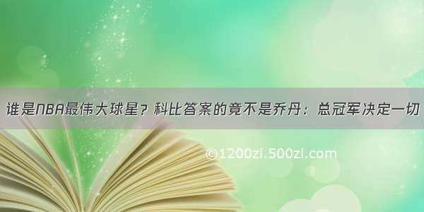 谁是NBA最伟大球星？科比答案的竟不是乔丹：总冠军决定一切