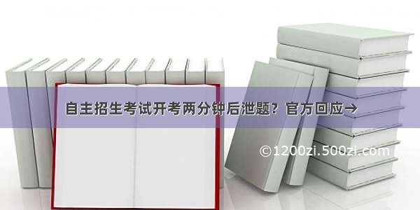 自主招生考试开考两分钟后泄题？官方回应→