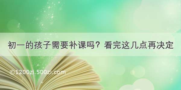 初一的孩子需要补课吗？看完这几点再决定