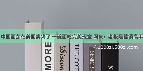 中国面条在美国卖火了 一碗面吃完奖现金 网友：老板是营销高手