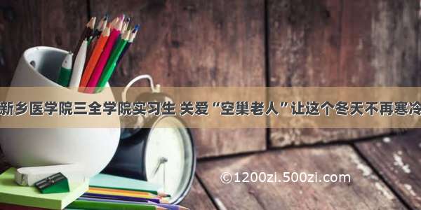 新乡医学院三全学院实习生 关爱“空巢老人”让这个冬天不再寒冷