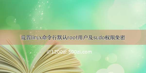 设置linux命令行默认root用户及sudo权限免密