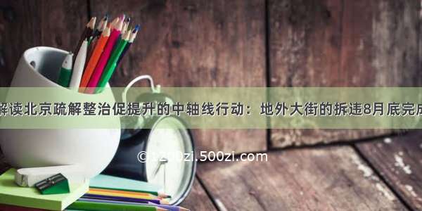 解读北京疏解整治促提升的中轴线行动：地外大街的拆违8月底完成