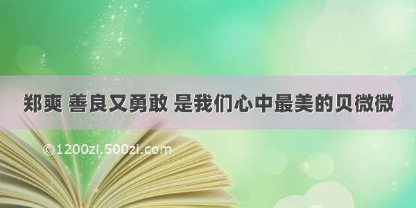 郑爽 善良又勇敢 是我们心中最美的贝微微