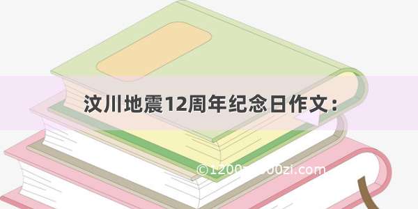 汶川地震12周年纪念日作文：