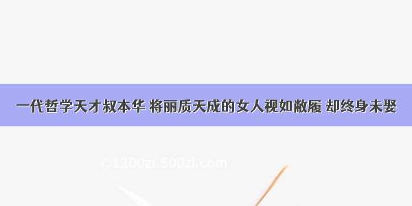 一代哲学天才叔本华 将丽质天成的女人视如敝履 却终身未娶