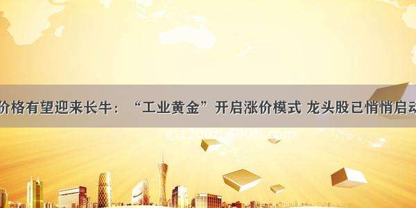 价格有望迎来长牛：“工业黄金”开启涨价模式 龙头股已悄悄启动