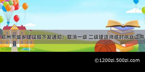 郑州市城乡建设局下发通知：取消一级 二级建造师临时执业证书