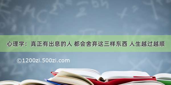 心理学：真正有出息的人 都会舍弃这三样东西 人生越过越顺