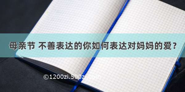 母亲节 不善表达的你如何表达对妈妈的爱？