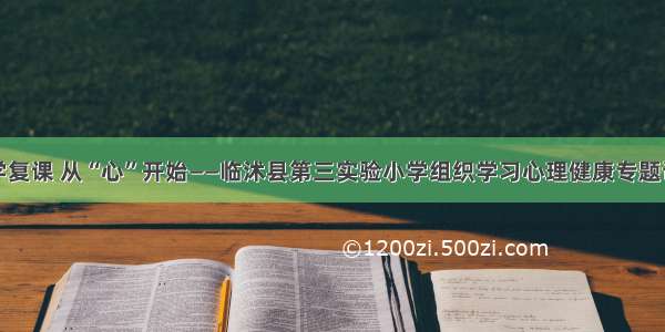 开学复课 从“心”开始——临沭县第三实验小学组织学习心理健康专题讲座