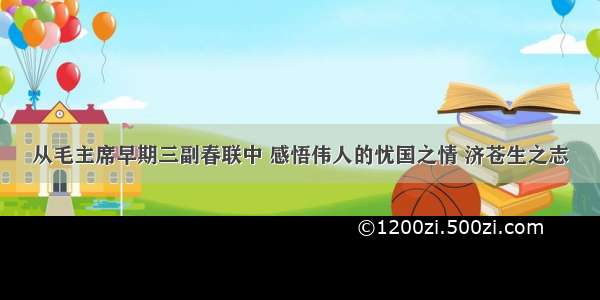 从毛主席早期三副春联中 感悟伟人的忧国之情 济苍生之志