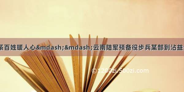 精准扶贫办实事 情系百姓暖人心&mdash;&mdash;云南陆军预备役步兵某部到沾益金龙开展扶贫助学爱