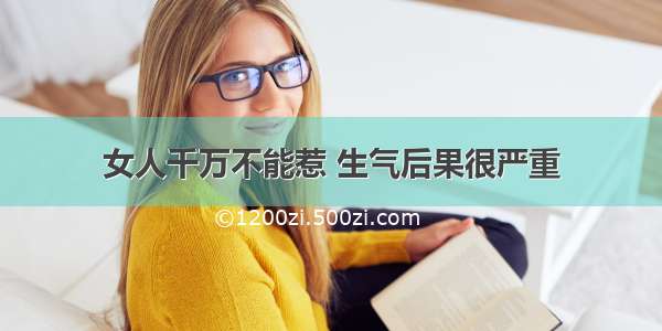 女人千万不能惹 生气后果很严重