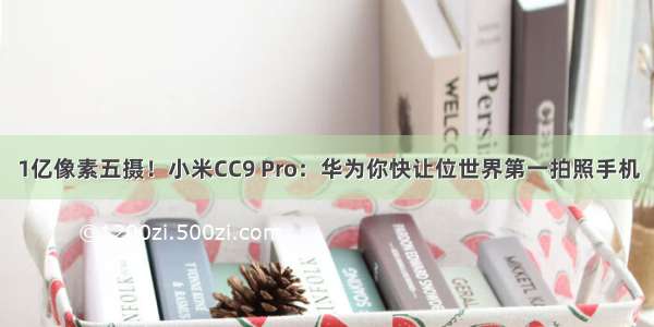 1亿像素五摄！小米CC9 Pro：华为你快让位世界第一拍照手机