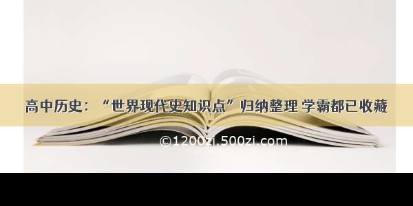 高中历史：“世界现代史知识点”归纳整理 学霸都已收藏