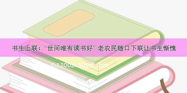 书生上联：“世间唯有读书好” 老农民随口下联让书生惭愧