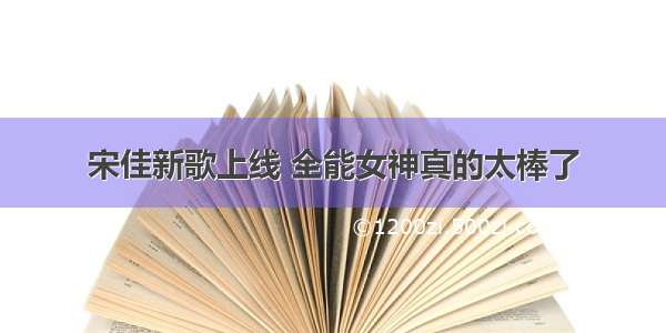 宋佳新歌上线 全能女神真的太棒了