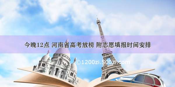 今晚12点 河南省高考放榜 附志愿填报时间安排