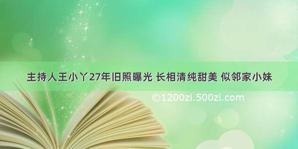 主持人王小丫27年旧照曝光 长相清纯甜美 似邻家小妹