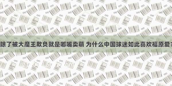 除了被大魔王欺负就是嘟嘴卖萌 为什么中国球迷如此喜欢福原爱？