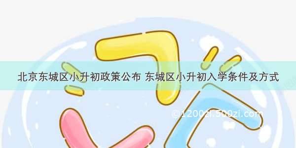 北京东城区小升初政策公布 东城区小升初入学条件及方式