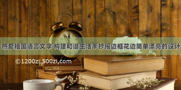 热爱祖国语言文字 构建和谐生活手抄报边框花边简单漂亮的设计