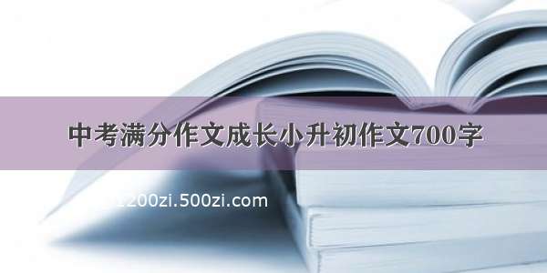 中考满分作文成长小升初作文700字