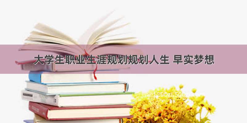 大学生职业生涯规划规划人生 早实梦想