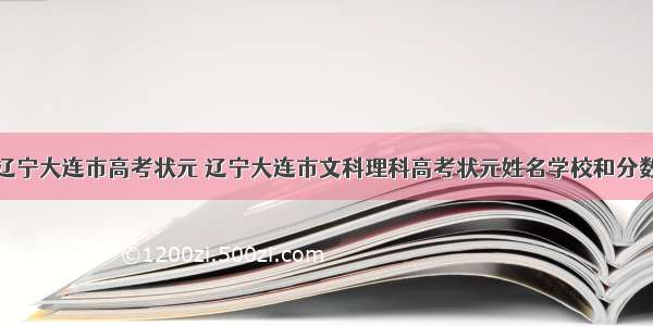 辽宁大连市高考状元 辽宁大连市文科理科高考状元姓名学校和分数