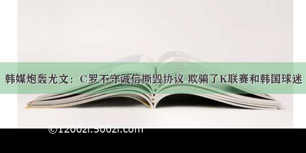 韩媒炮轰尤文：C罗不守诚信撕毁协议 欺骗了K联赛和韩国球迷