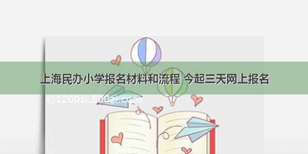 上海民办小学报名材料和流程 今起三天网上报名