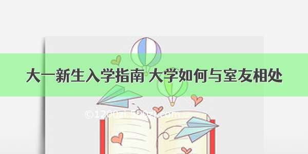 大一新生入学指南 大学如何与室友相处