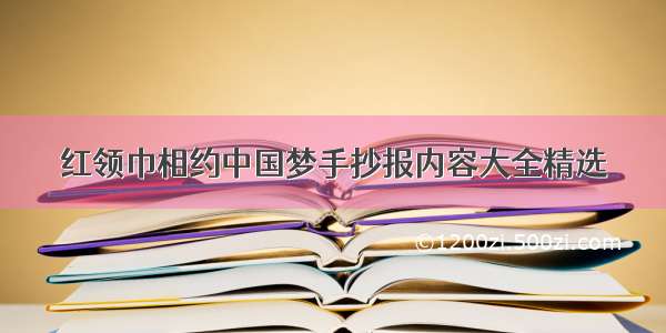 红领巾相约中国梦手抄报内容大全精选