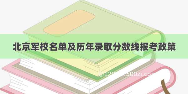 北京军校名单及历年录取分数线报考政策